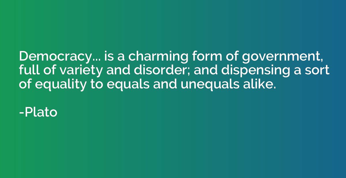 Democracy... is a charming form of government, full of varie