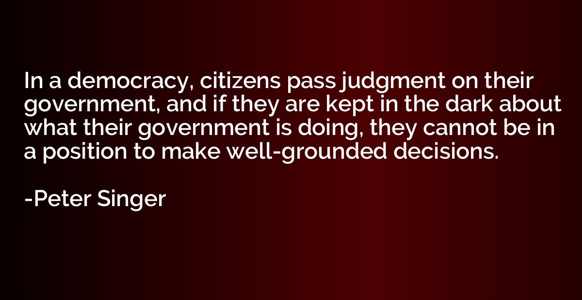 In a democracy, citizens pass judgment on their government, 