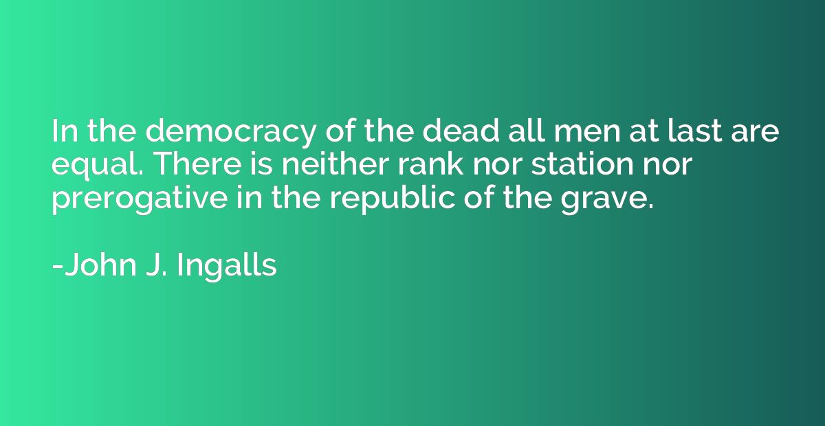 In the democracy of the dead all men at last are equal. Ther