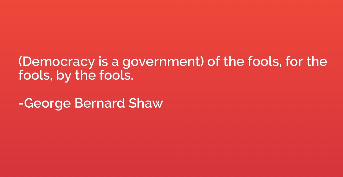 (Democracy is a government) of the fools, for the fools, by 