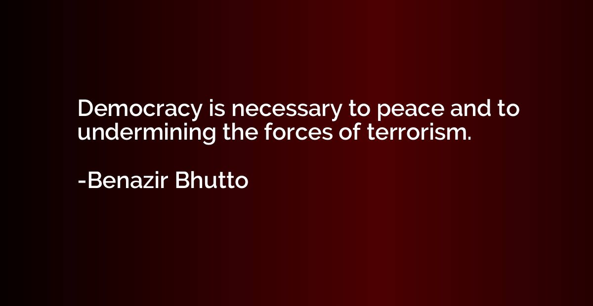 Democracy is necessary to peace and to undermining the force