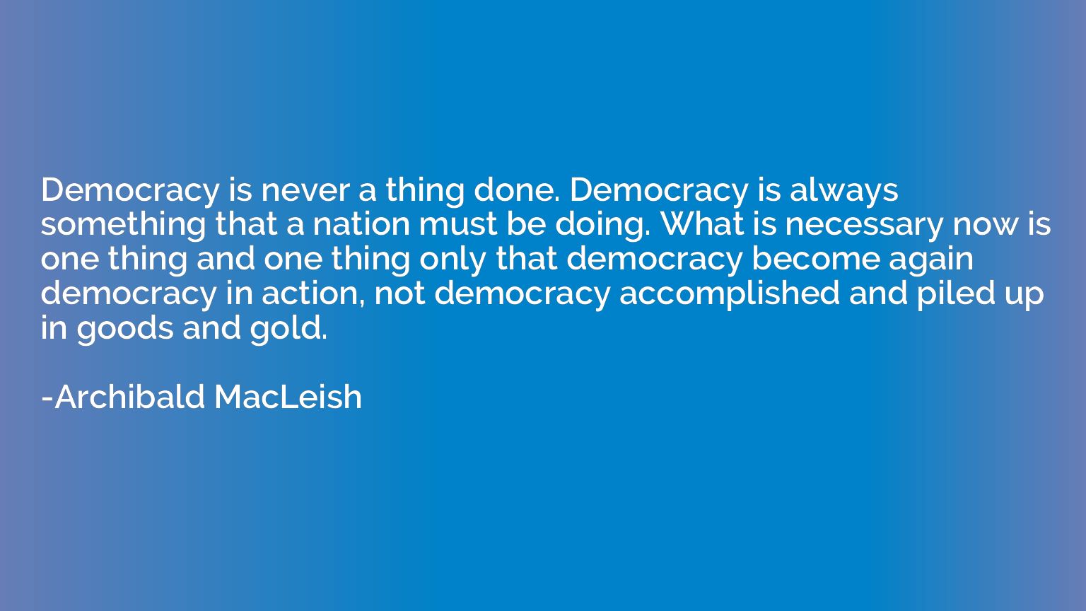 Democracy is never a thing done. Democracy is always somethi