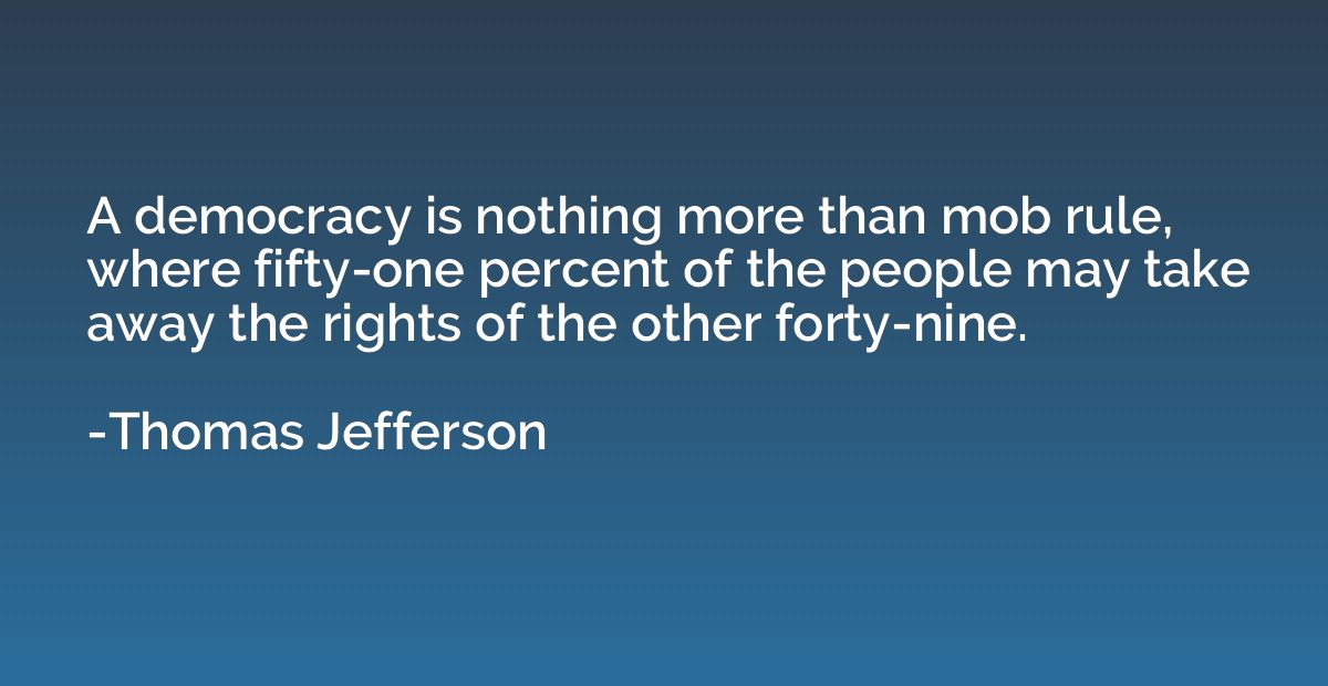 A democracy is nothing more than mob rule, where fifty-one p