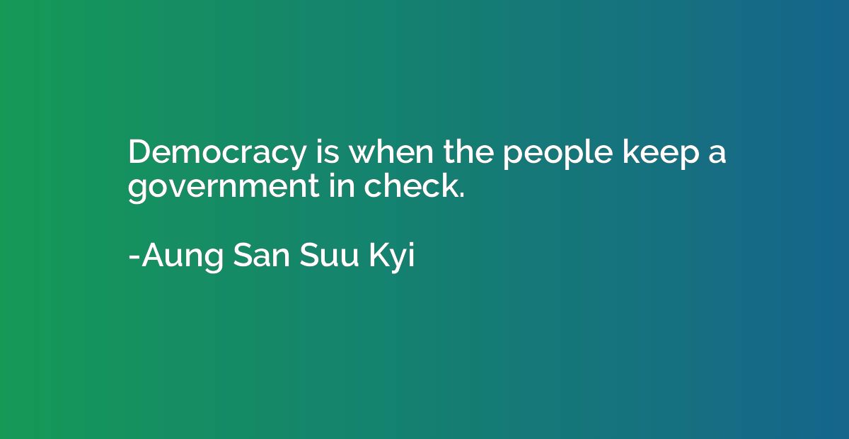 Democracy is when the people keep a government in check.