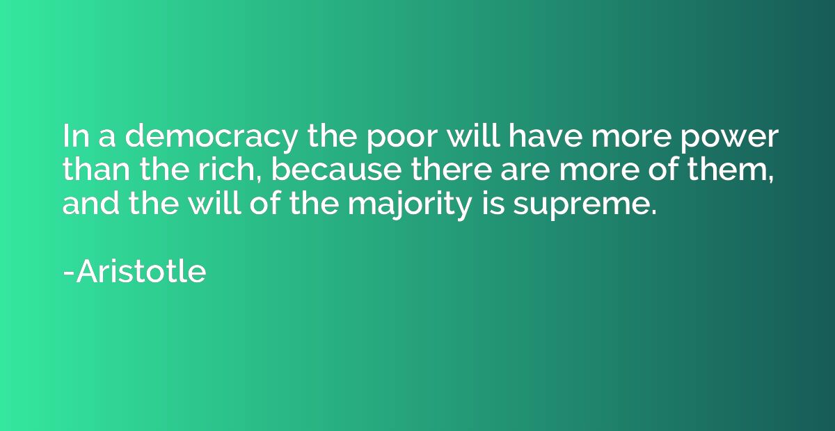 In a democracy the poor will have more power than the rich, 