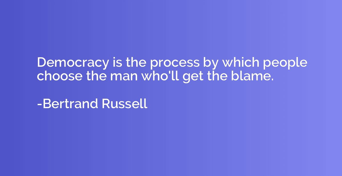 Democracy is the process by which people choose the man who'