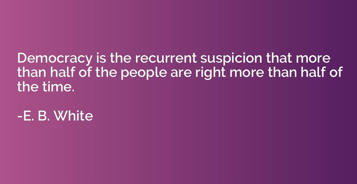 Democracy is the recurrent suspicion that more than half of 