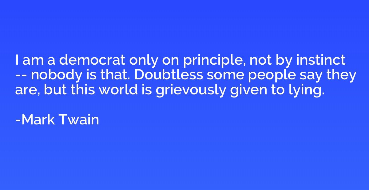 I am a democrat only on principle, not by instinct -- nobody