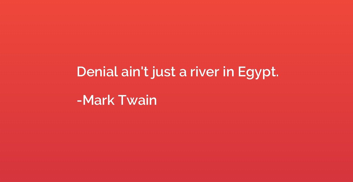 Denial ain't just a river in Egypt.