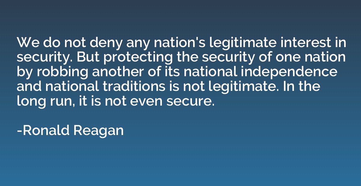 We do not deny any nation's legitimate interest in security.