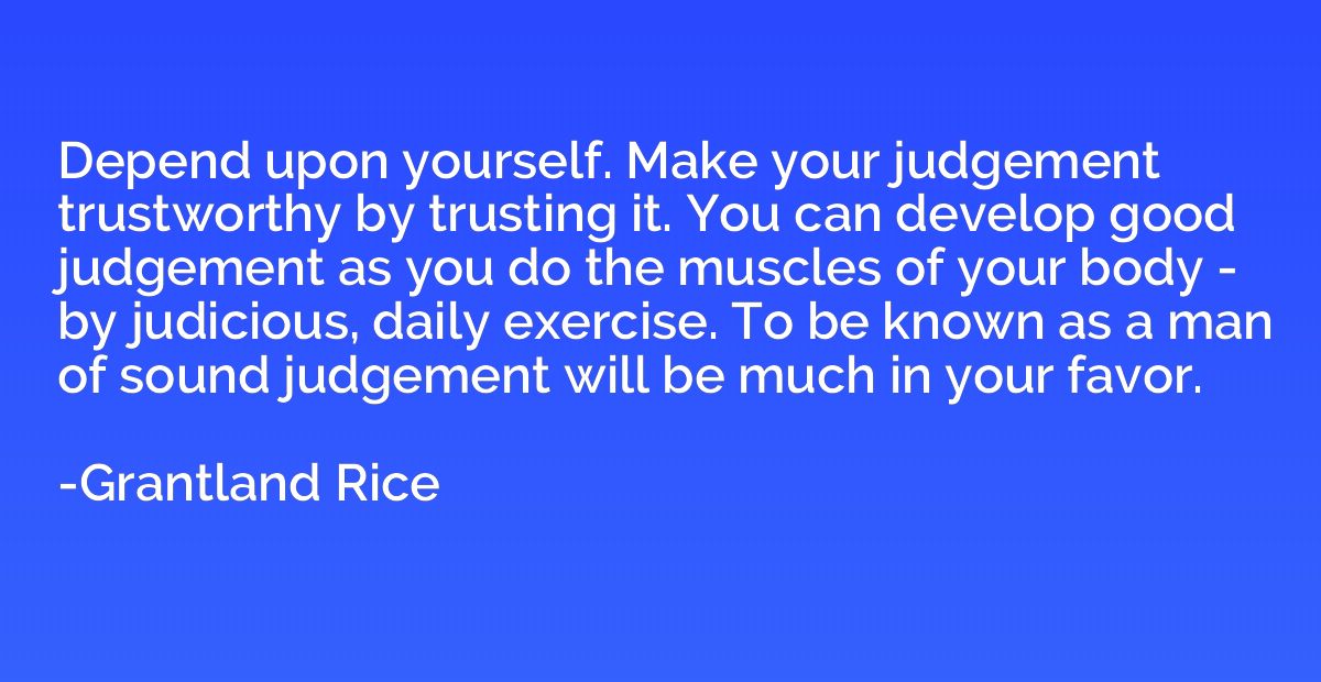Depend upon yourself. Make your judgement trustworthy by tru
