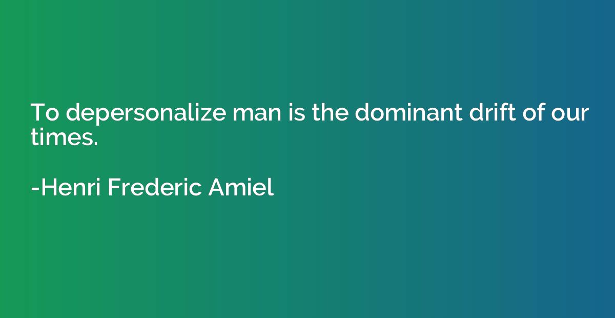 To depersonalize man is the dominant drift of our times.