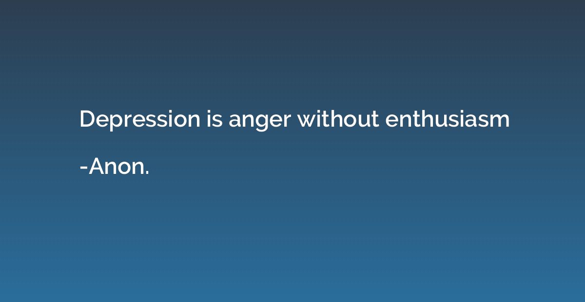 Depression is anger without enthusiasm