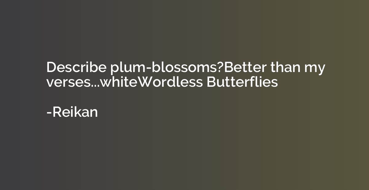 Describe plum-blossoms?Better than my verses...whiteWordless