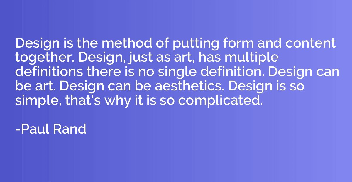 Design is the method of putting form and content together. D