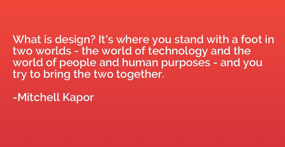 What is design? It's where you stand with a foot in two worl