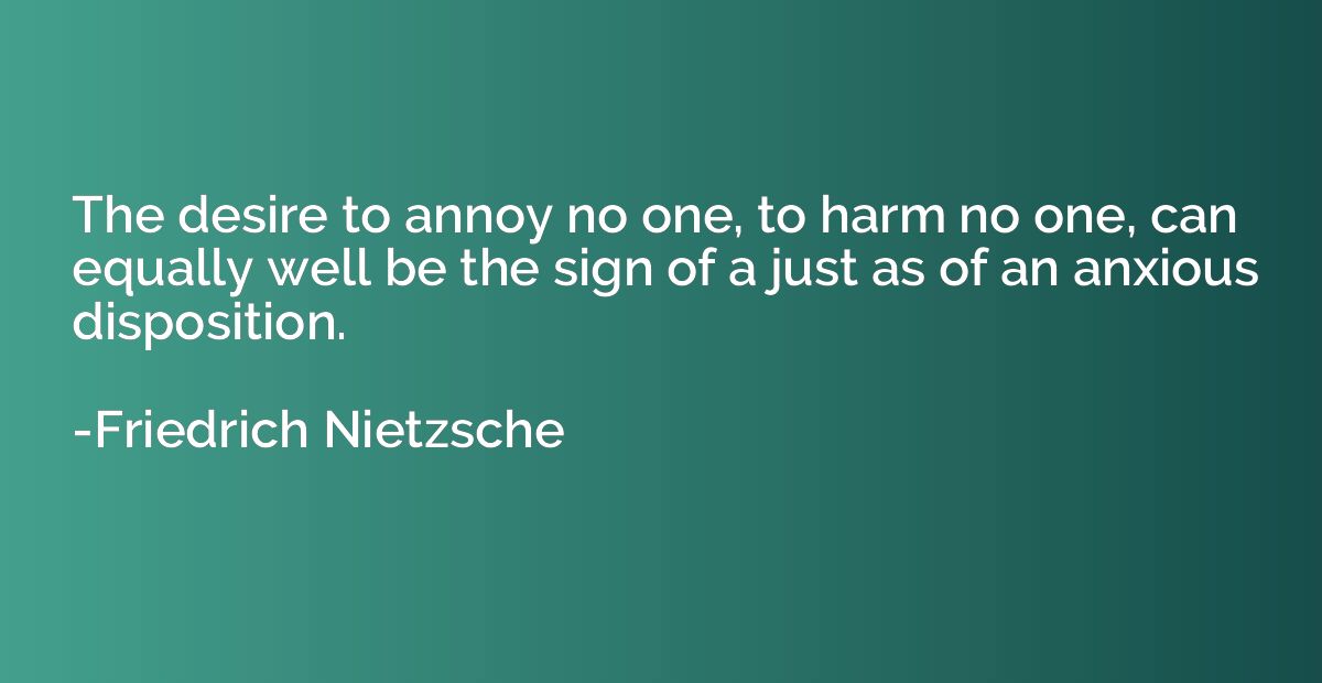 The desire to annoy no one, to harm no one, can equally well