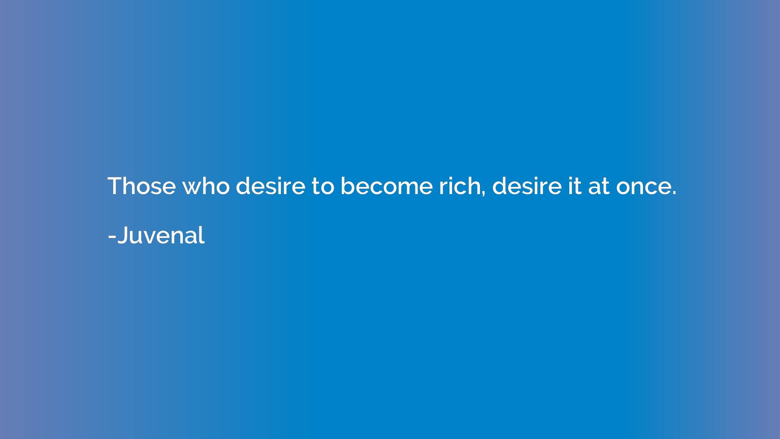 Those who desire to become rich, desire it at once.