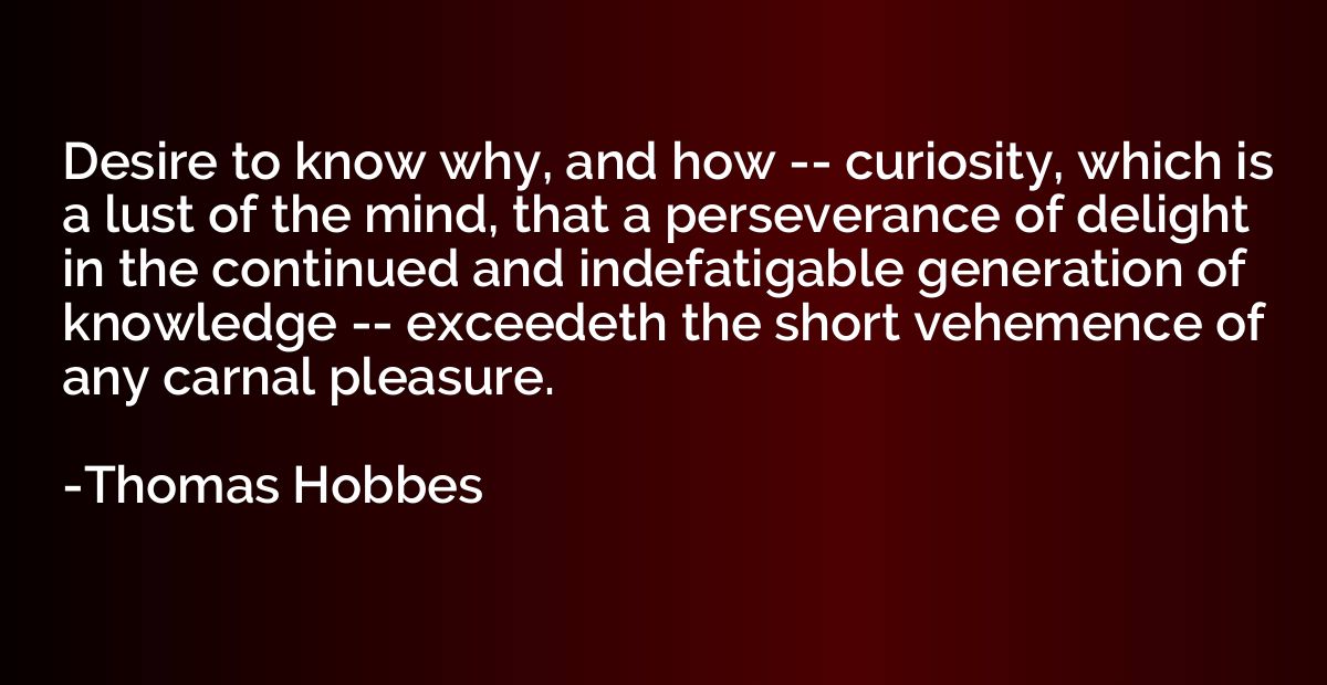 Desire to know why, and how -- curiosity, which is a lust of