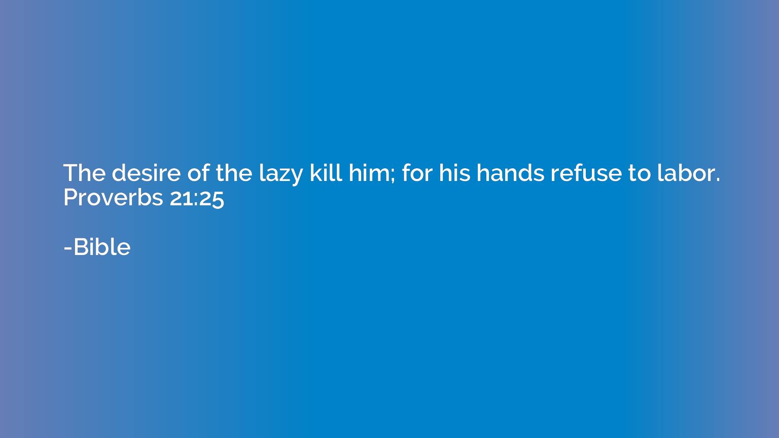 The desire of the lazy kill him; for his hands refuse to lab