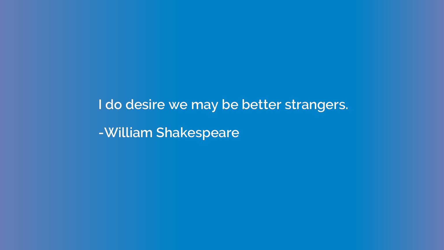 I do desire we may be better strangers.