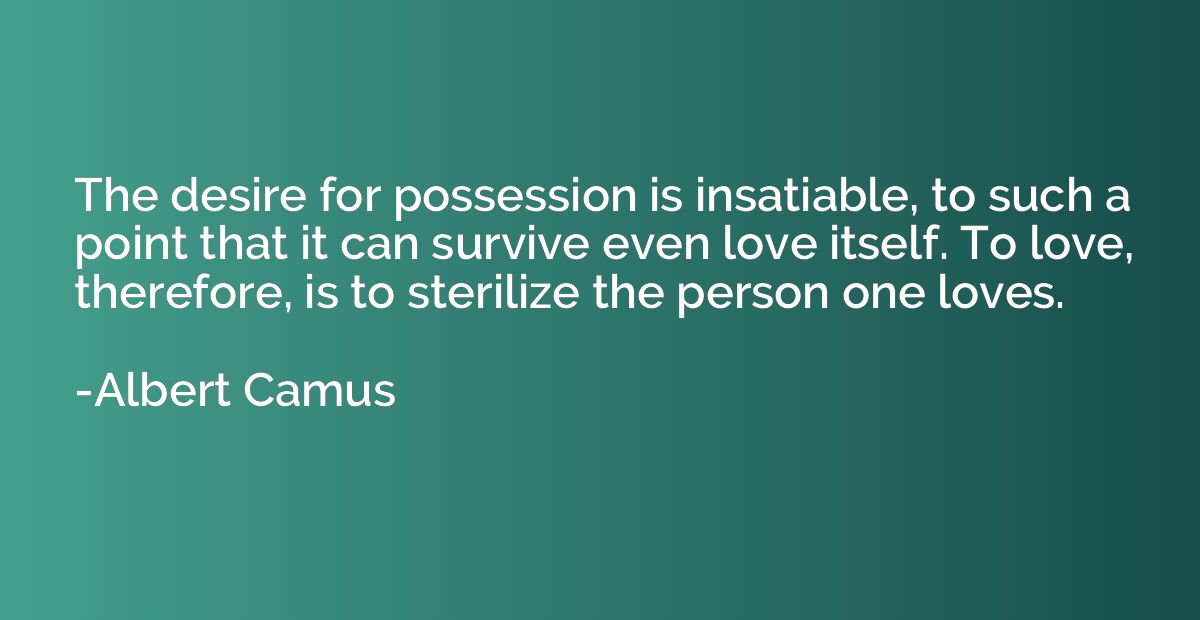 The desire for possession is insatiable, to such a point tha