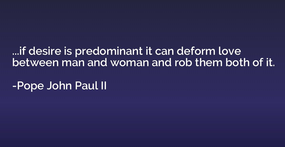 ...if desire is predominant it can deform love between man a