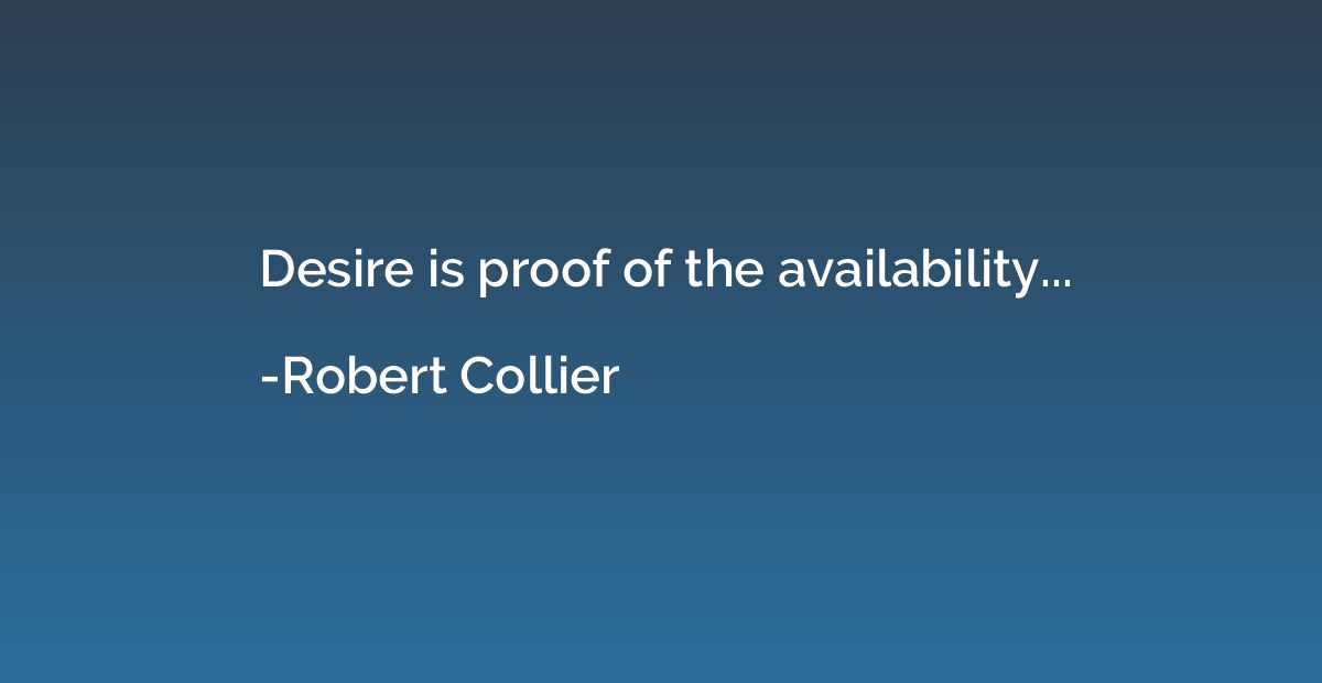 Desire is proof of the availability...