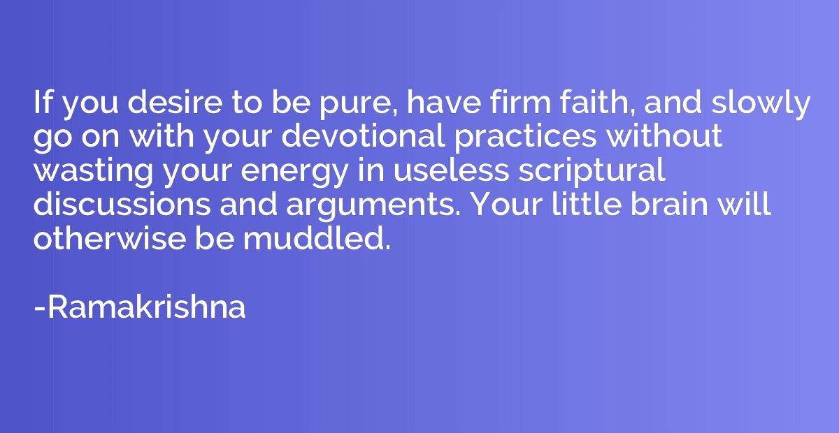 If you desire to be pure, have firm faith, and slowly go on 