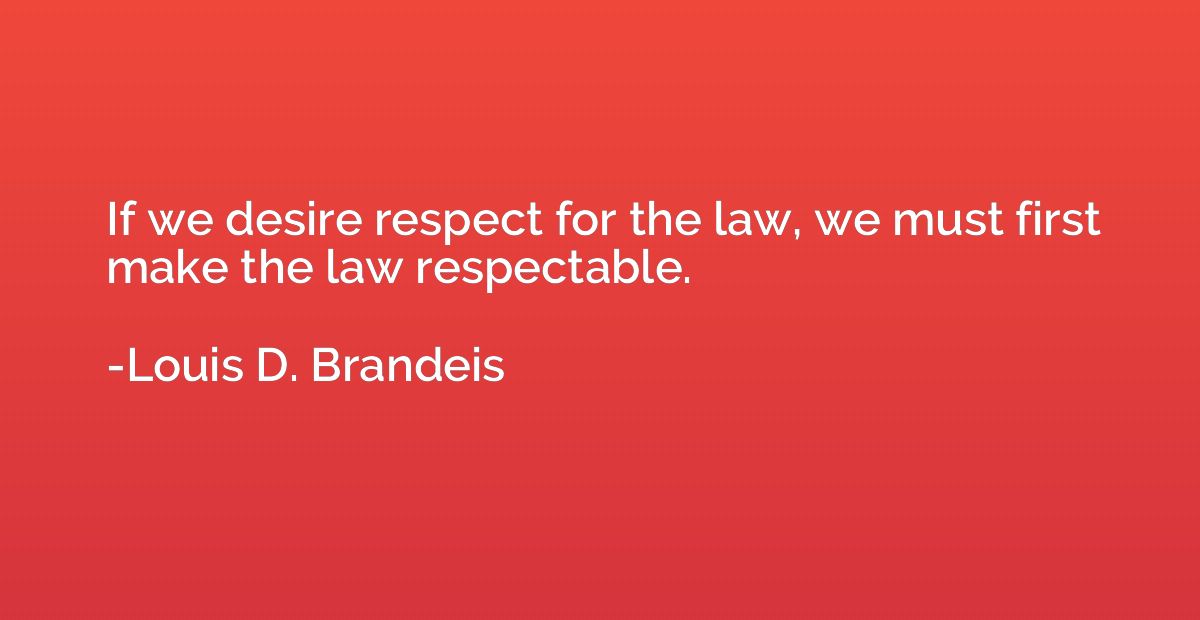 If we desire respect for the law, we must first make the law