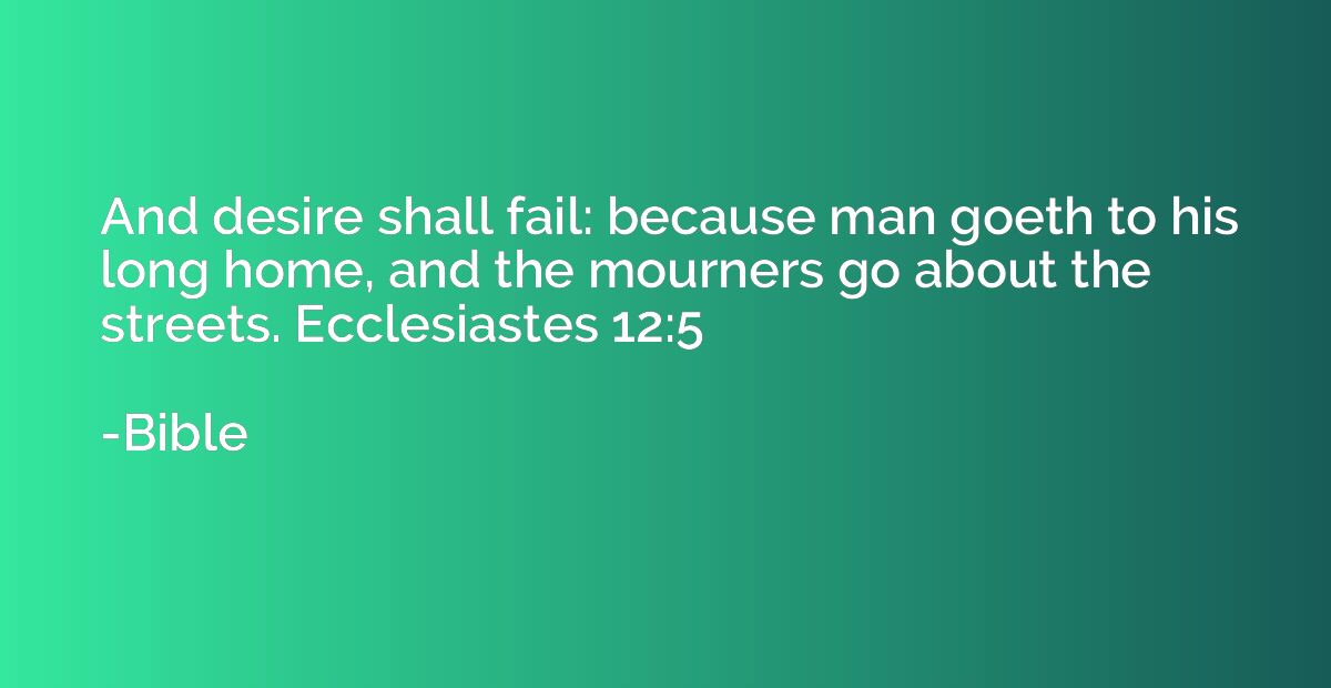 And desire shall fail: because man goeth to his long home, a