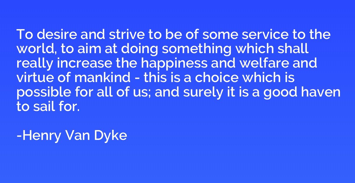 To desire and strive to be of some service to the world, to 