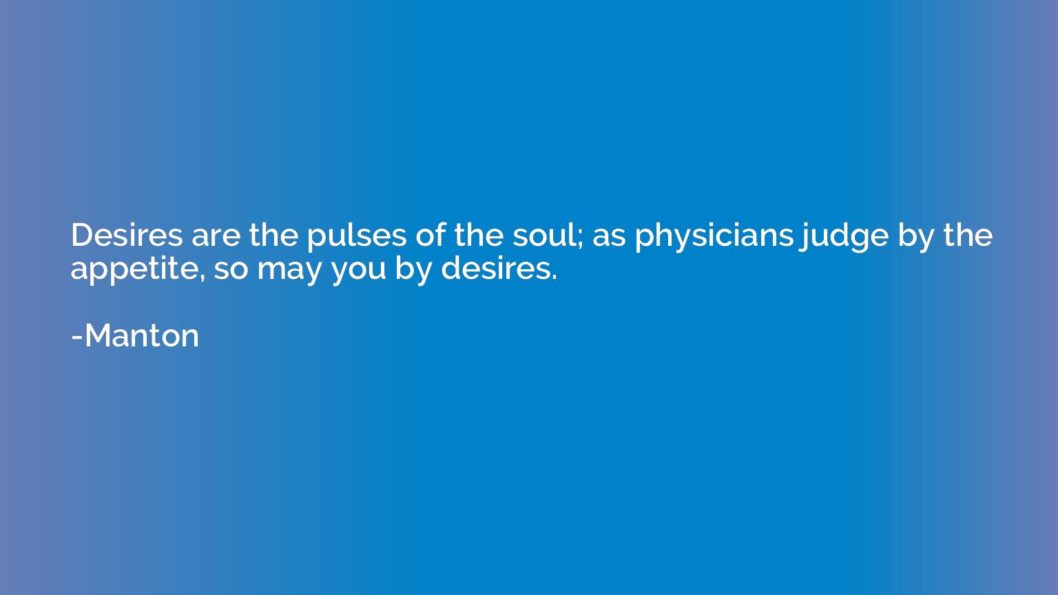 Desires are the pulses of the soul; as physicians judge by t