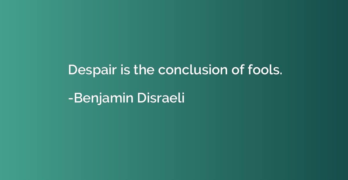 Despair is the conclusion of fools.