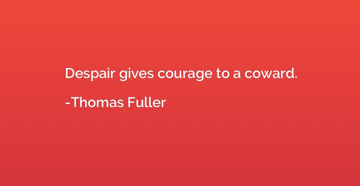 Despair gives courage to a coward.
