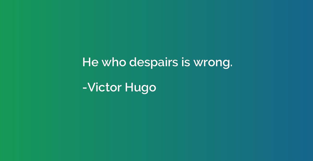 He who despairs is wrong.