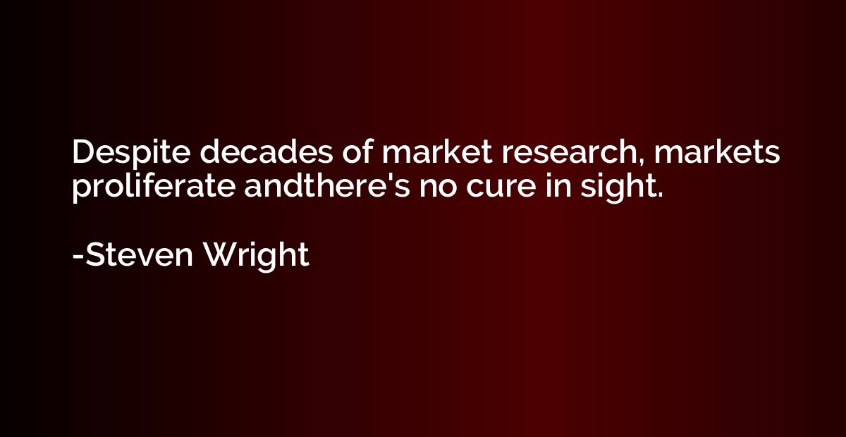 Despite decades of market research, markets proliferate andt