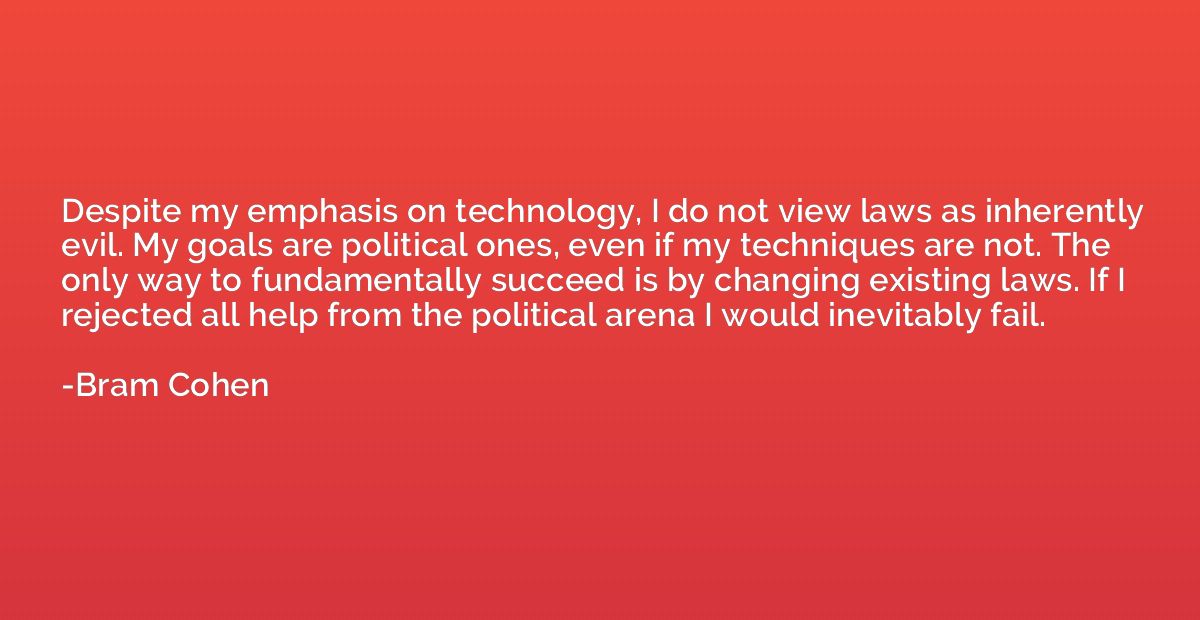 Despite my emphasis on technology, I do not view laws as inh