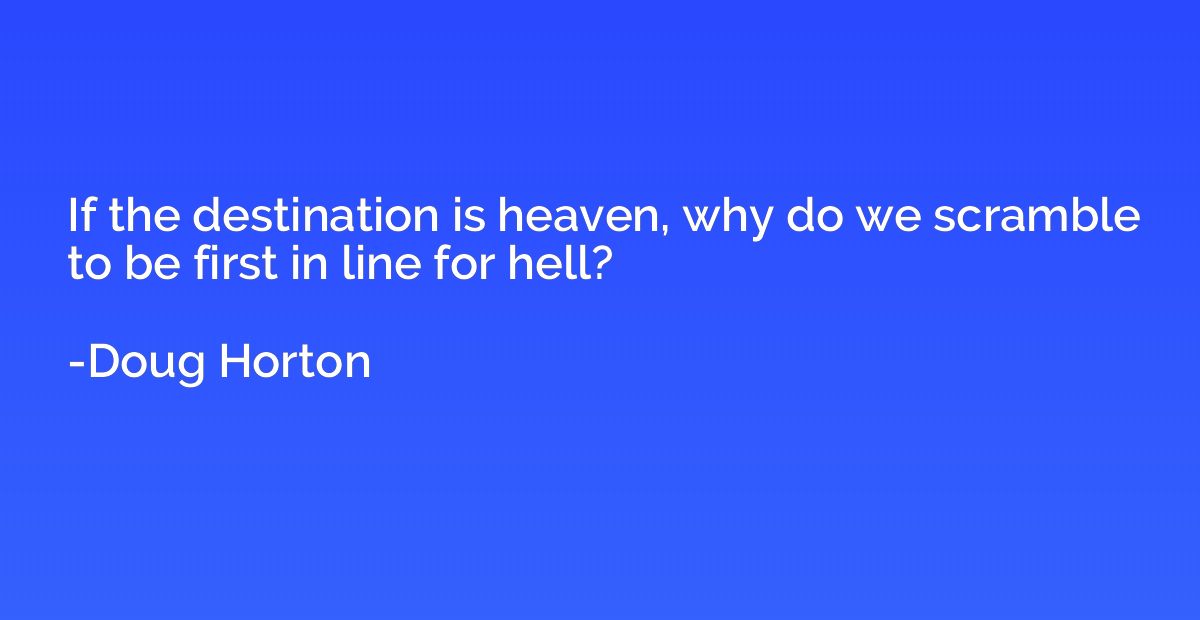 If the destination is heaven, why do we scramble to be first