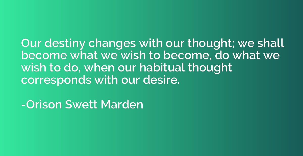 Our destiny changes with our thought; we shall become what w