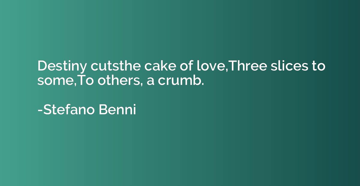 Destiny cutsthe cake of love,Three slices to some,To others,