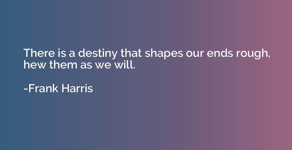 There is a destiny that shapes our ends rough, hew them as w