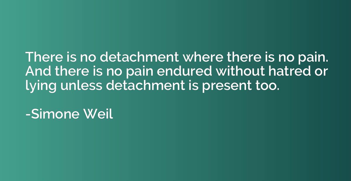 There is no detachment where there is no pain. And there is 