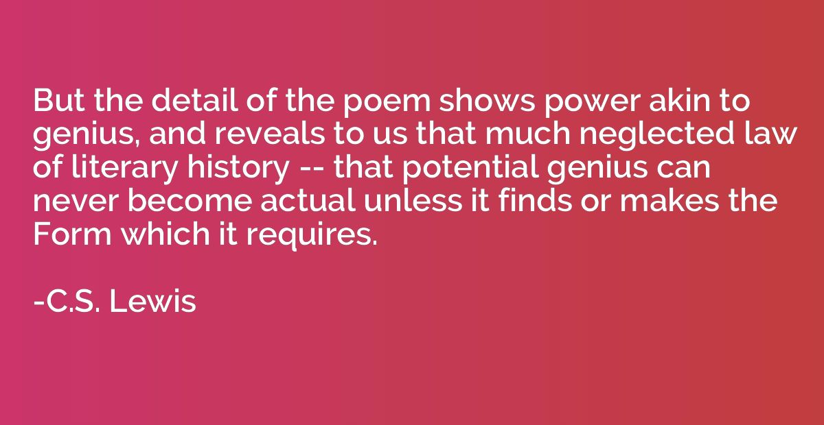 But the detail of the poem shows power akin to genius, and r
