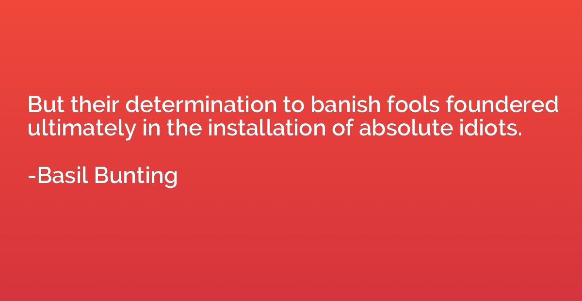 But their determination to banish fools foundered ultimately