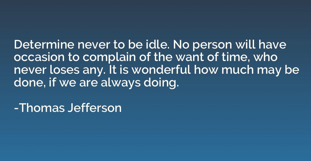 Determine never to be idle. No person will have occasion to 