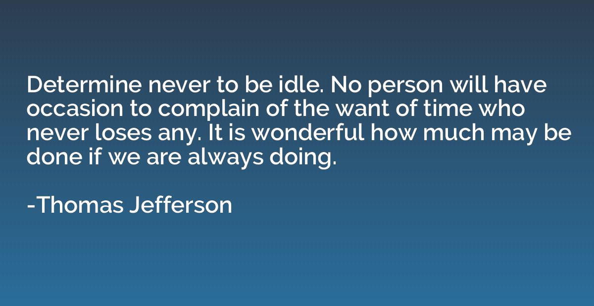Determine never to be idle. No person will have occasion to 