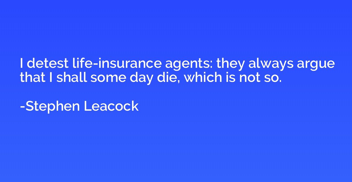I detest life-insurance agents: they always argue that I sha