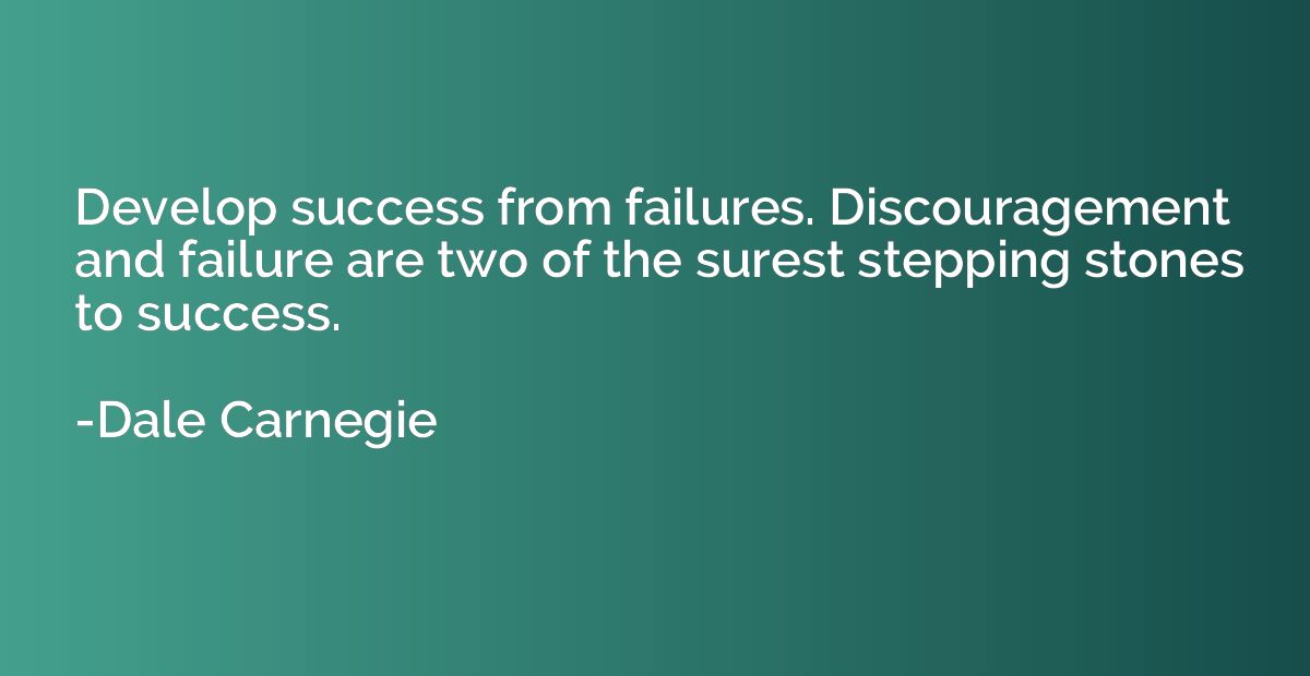 Develop success from failures. Discouragement and failure ar