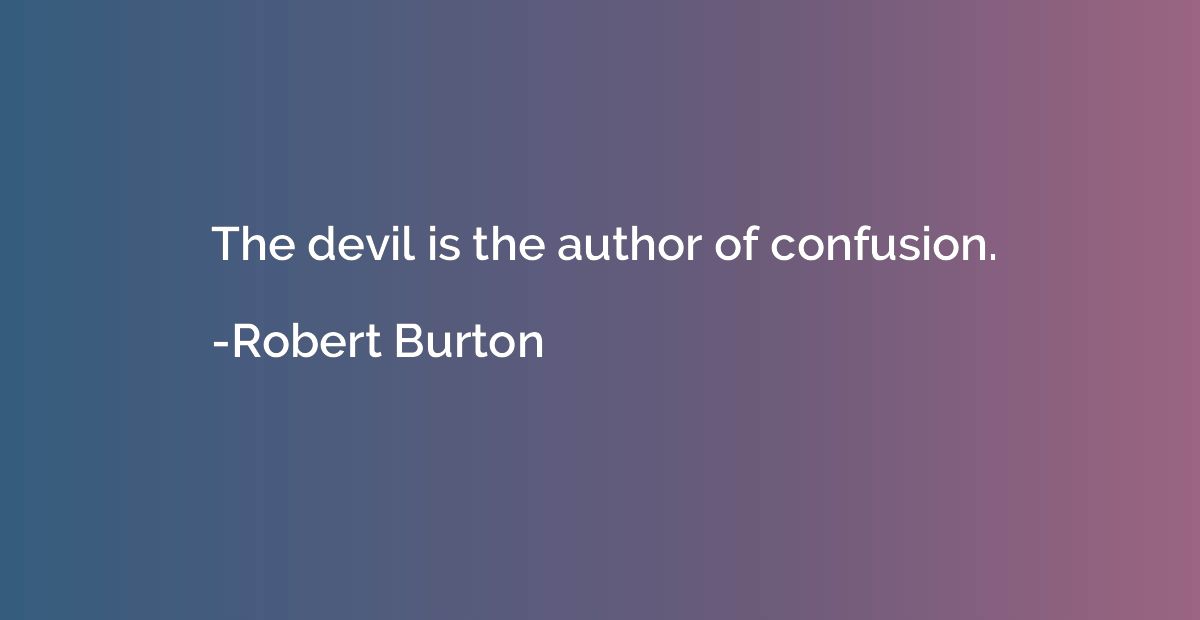 The devil is the author of confusion.